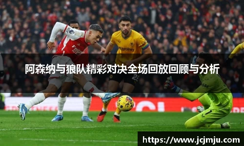阿森纳与狼队精彩对决全场回放回顾与分析
